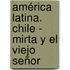 América Latina. Chile - Mirta y el viejo señor
