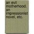 An Evil Motherhood. An impressionist novel, etc.