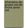 Athanasius Der Grosse Und Die Kirche Seiner Zeit by A. Möhler Johann
