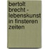 Bertolt Brecht - Lebenskunst in finsteren Zeiten