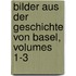 Bilder Aus Der Geschichte Von Basel, Volumes 1-3