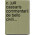 C. Julii Caesaris Commentarii De Bello Civili...