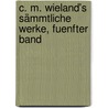 C. M. Wieland's Sämmtliche Werke, Fuenfter Band door Christoph Martin Wieland