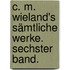 C. M. Wieland's sämtliche Werke. Sechster Band.