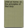 Child at Home; Or, the Principles of Filial Duty by John Stevens Cabot Abbott