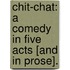 Chit-Chat: a Comedy in five acts [and in prose].