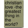 Christian Love -The Greatest Thing in the World? door Joy Crumly