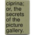 Ciprina; or, The Secrets of the Picture Gallery.
