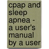 Cpap and Sleep Apnea - A User's Manual by a User door Bruce Stein