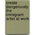 Create Dangerously: The Immigrant Artist At Work