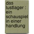 Das Lustlager : ein Schauspiel in einer Handlung