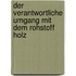 Der verantwortliche Umgang mit dem Rohstoff Holz