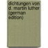 Dichtungen Von D. Martin Luther (German Edition)
