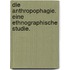 Die Anthropophagie. Eine ethnographische Studie.