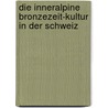 Die Inneralpine Bronzezeit-Kultur in Der Schweiz door Ernst Probst