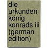 Die Urkunden König Konrads Iii (german Edition) by Graber Erich