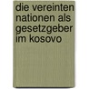 Die Vereinten Nationen Als Gesetzgeber Im Kosovo by Philipp Von Huelsen