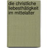 Die christliche Liebesthätigkeit im Mittelalter door Gerhard Uhlhorn