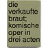 Die verkaufte Braut; komische Oper in drei Acten