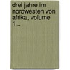 Drei Jahre Im Nordwesten Von Afrika, Volume 1... by Heinrich Karl Eckardt Helmut Von Maltzan Zu Wartenberg Und Penzlin