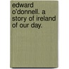 Edward O'Donnell. A story of Ireland of our day. door Jeremiah O'Donovan Rossa