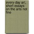 Every-day Art, Short Essays on the Arts Not Fine