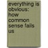 Everything Is Obvious: How Common Sense Fails Us