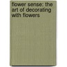 Flower Sense: The Art Of Decorating With Flowers by Tricia Guild