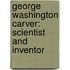 George Washington Carver: Scientist and Inventor