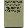 Glenohumeral Prosthesis: Implantation and Design by Milad Masjedi