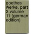 Goethes Werke, Part 2,volume 11 (German Edition)