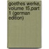 Goethes Werke, Volume 15,part 1 (German Edition)