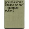 Goethes Werke, Volume 42,part 1 (German Edition) by Johann Goethe