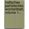 Hallisches Patriotsches Wochenblatt, Volume 1... by Unknown