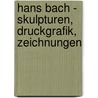 Hans Bach - Skulpturen, Druckgrafik, Zeichnungen by Hans Bach