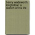 Henry Wadsworth Longfellow: a Sketch of His Life