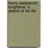 Henry Wadsworth Longfellow: a Sketch of His Life door Henry Wardsworth Longfellow