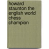 Howard Staunton The English World Chess Champion door Raymond Keene