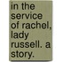 In the Service of Rachel, Lady Russell. A story.