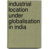 Industrial Location under Globalisation in India door Dilip Saikia