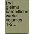 J.w.l. Gleim's Sämmtliche Werke, Volumes 1-2...