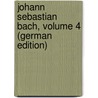 Johann Sebastian Bach, Volume 4 (German Edition) by H. Bitter C
