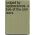 Judged by Appearances. A tale of the Civil Wars.