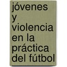 Jóvenes y Violencia en la Práctica del Fútbol by Aura Leonor GarcíA. Juárez