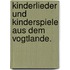 Kinderlieder und Kinderspiele aus dem Vogtlande.