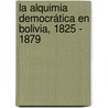 La Alquimia democrática en Bolivia, 1825 - 1879 door Marta Irurozqui