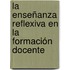La Enseñanza Reflexiva en la Formación Docente