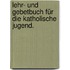 Lehr- und Gebetbuch für die katholische Jugend.