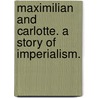 Maximilian and Carlotte. A story of imperialism. door John Taylor