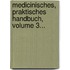Medicinisches, Praktisches Handbuch, Volume 3...